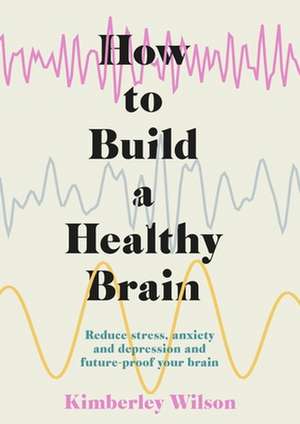 How to Build a Healthy Brain de Kimberley Wilson