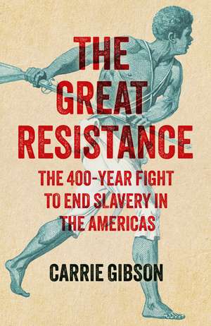 The Great Resistance: The 400-Year Fight to End Slavery in the Americas de Carrie Gibson