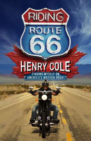 Riding Route 66: Finding Myself on America’s Mother Road de Henry Cole