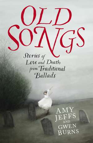 Old Songs: Stories of Love and Death from Traditional Ballads de Amy Jeffs