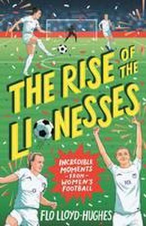 The Rise of the Lionesses: Incredible Moments from Women's Football de Flo Lloyd-Hughes