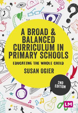 A Broad and Balanced Curriculum in Primary Schools: Educating the whole child de Susan Ogier