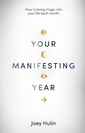 Your Manifesting Year: How to bring magic into your life each month de Joey Hulin