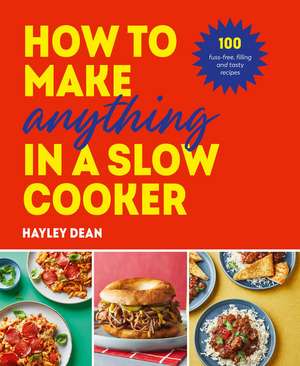 How to Make Anything in a Slow Cooker de Hayley Dean