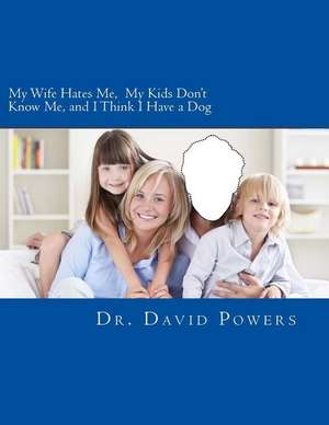 My Wife Hates Me, My Kids Don't Know Me, and I Think I Have a Dog de Dr David Powers