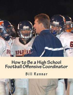 How to Be a High School Football Offensive Coordinator de Bill Renner