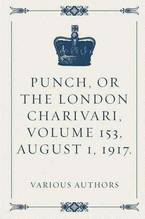 Punch, or the London Charivari, Volume 153, August 1, 1917. de Various