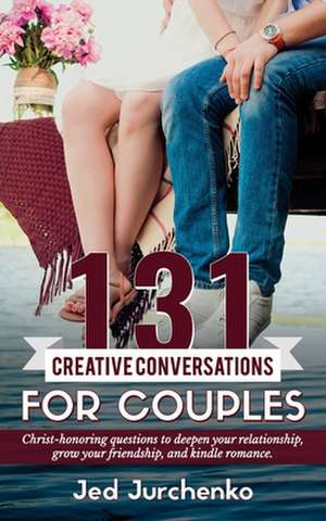 131 Creative Conversations for Couples de Jed Jurchenko