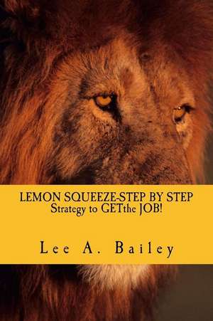 Lemon Squeeze-Step by Step Strategy and Documents to Get the Job! de Lee Anthony Bailey