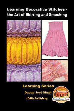 Learning Decorative Stitches - The Art of Shirring and Smocking de Dueep Jyot Singh