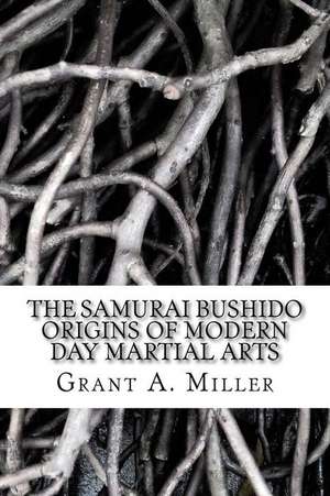 The Samurai Bushido Origins of Modern Day Martial Arts de MR Grant a. Miller