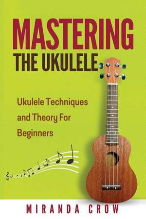 Mastering the Ukulele de Miranda Crow