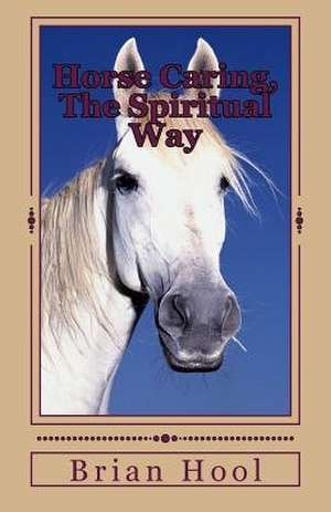 Horse Caring, the Spiritual Way de Brian Hool