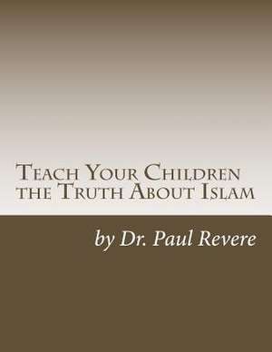 Teach Your Children the Truth about Islam de Dr Paul Revere