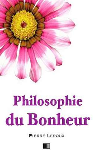 Philosophie Du Bonheur de Pierre LeRoux