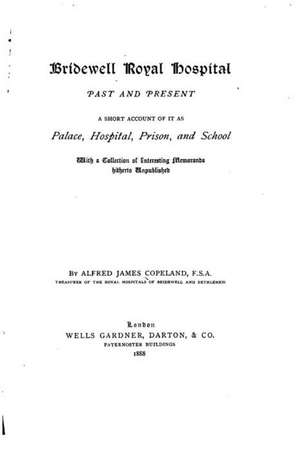 Bridewell Royal Hospital, Past and Present, a Short Account of It as Palace, Hospital, Prison, and School, with a Collection of Interesting Memoranda de Alfred James Copeland