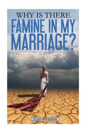 Why Is There Famine in My Marriage? de Kortia J. Cousin