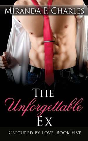 The Unforgettable Ex (Captured by Love Book 5) de Miranda P. Charles