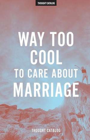 Way Too Cool to Care about Marriage de Thought Catalog