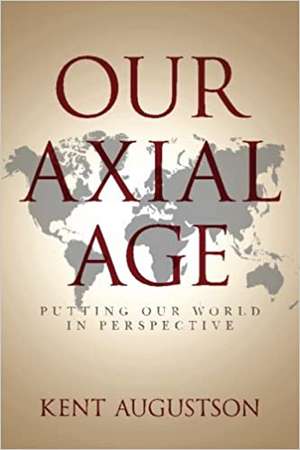 Our Axial Age: Putting our World in Perspective de Augustson, Kent