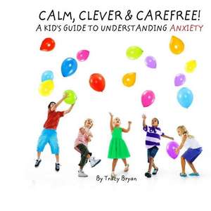 Calm, Clever & Carefree! a Kid's Guide to Understanding Anxiety de Tracy Bryan