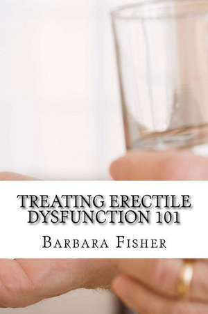 Treating Erectile Dysfunction 101 de Barbara Fisher