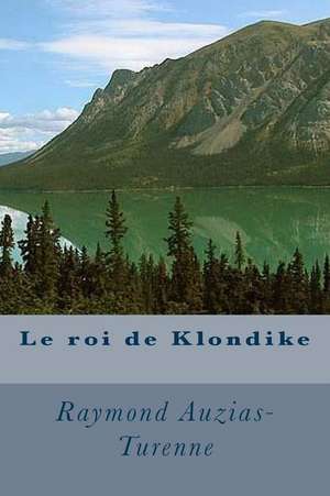 Le Roi de Klondike de M. Raymond Auzias-Turenne