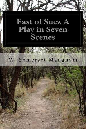 East of Suez a Play in Seven Scenes de W. Somerset Maugham