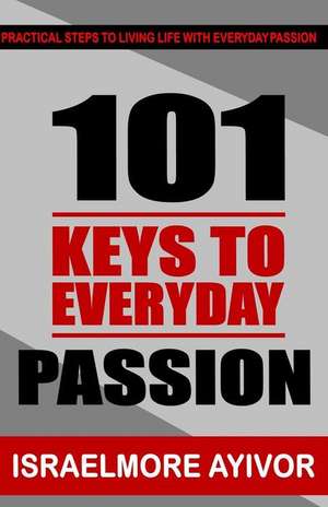 101 Keys to Everyday Passion de Israelmore Ayivor