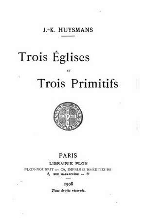 Trois Eglises Et Trois Primitifs de J. -K Huysmans