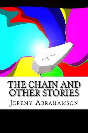 The Chainand Other Stories de Jeremy M. Abrahamson