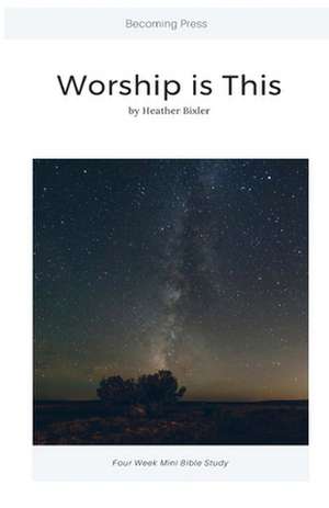 Worship Is This - Four Week Mini Bible Study de Heather Bixler