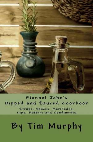 Flannel John's Dipped and Sauced Cookbook de Tim Murphy