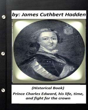 Prince Charles Edward, His Life, Time, and Fight for the Crown .(Historical Book de James Cuthbert Hadden