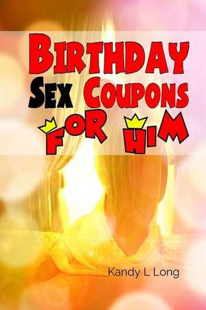 Birthday Sex Coupons for Him de Kandy L. Long