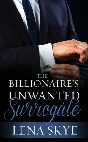 The Billionaire's Unwanted Surrogate de Lena Skye