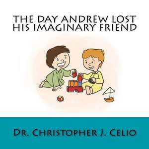 The Day Andrew Lost His Imaginary Friend de Dr Christopher J. Celio