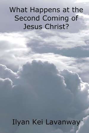 What Happens at the Second Coming of Jesus Christ? de Ilyan Kei Lavanway