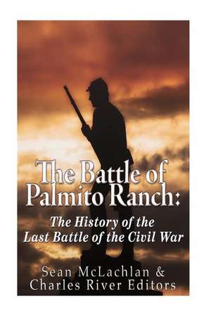 The Battle of Palmito Ranch de Charles River Editors