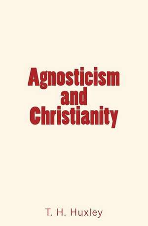 Agnosticism and Christianity de Th Huxley