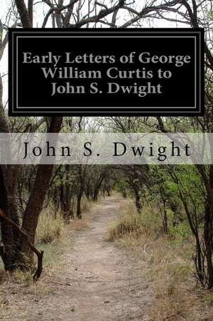 Early Letters of George William Curtis to John S. Dwight de John S. Dwight