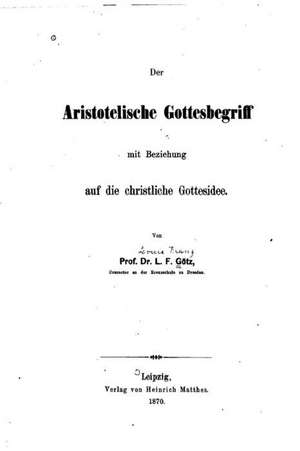 Der Aristotelische Gottesbegriff Mit Beziehung Auf Die Christliche Gottesidee de L. F. Gotz