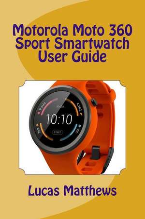 Motorola Moto 360 Sport Watch User Guide de Lucas Matthews