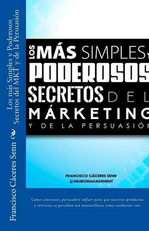 Los Mas Simples y Poderosos Secretos del Marketing y de La Persuasion de Francisco Caceres Senn