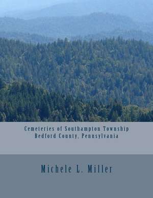 Cemeteries of Southampton Township, Bedford County, Pennsylvania de Michele L. Miller