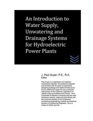 An Introduction to Water Supply, Unwatering and Drainage Systems for Hydroelectric Power Plants de J. Paul Guyer