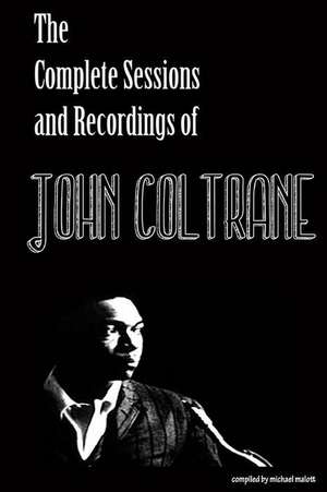 The Complete Sessions & Recordings of John Coltrane de Michael Malott