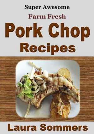 Super Awesome Farm Fresh Pork Chop Recipes! de Laura Sommers