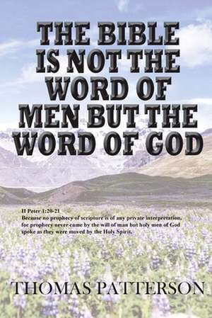 The Bible Is Not the Word of Men But the Word of God de Thomas Patterson