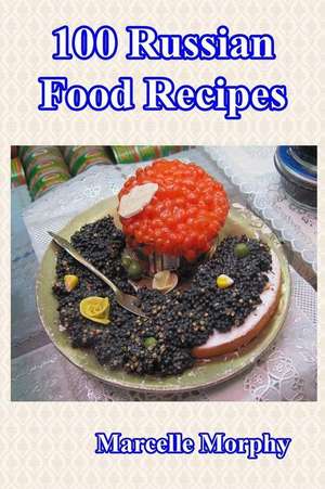 100 Russian Food Recipes de Marcelle Morphy